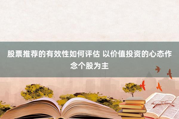 股票推荐的有效性如何评估 以价值投资的心态作念个股为主