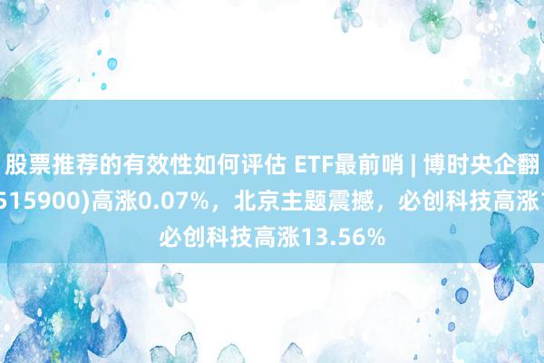 股票推荐的有效性如何评估 ETF最前哨 | 博时央企翻新ETF(515900)高涨0.07%，北京主题震撼，必创科技高涨13.56%