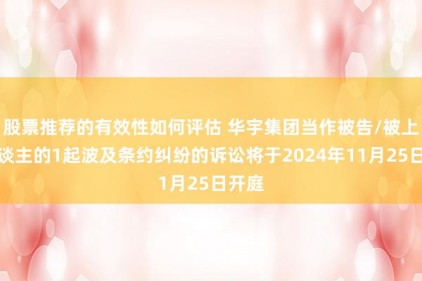 股票推荐的有效性如何评估 华宇集团当作被告/被上诉东谈主的1起波及条约纠纷的诉讼将于2024年11月25日开庭