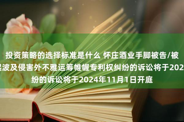 投资策略的选择标准是什么 怀庄酒业手脚被告/被上诉东谈主的1起波及侵害外不雅运筹帷幄专利权纠纷的诉讼将于2024年11月1日开庭