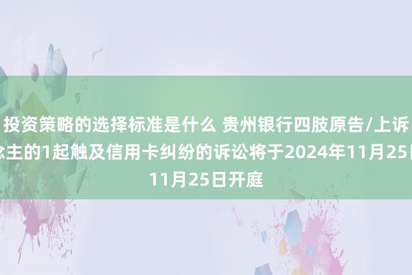 投资策略的选择标准是什么 贵州银行四肢原告/上诉东说念主的1起触及信用卡纠纷的诉讼将于2024年11月25日开庭