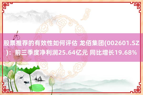 股票推荐的有效性如何评估 龙佰集团(002601.SZ)：前三季度净利润25.64亿元 同比增长19.68%