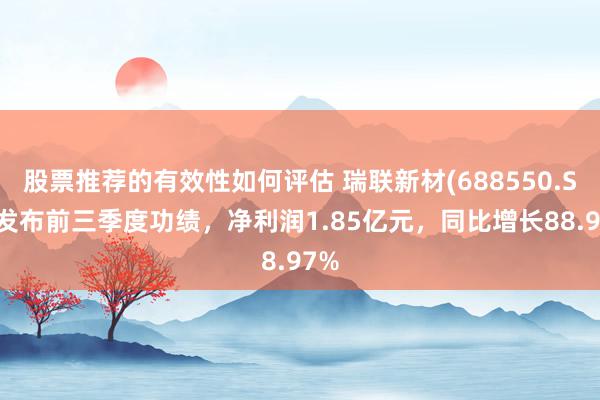 股票推荐的有效性如何评估 瑞联新材(688550.SH)发布前三季度功绩，净利润1.85亿元，同比增长88.97%