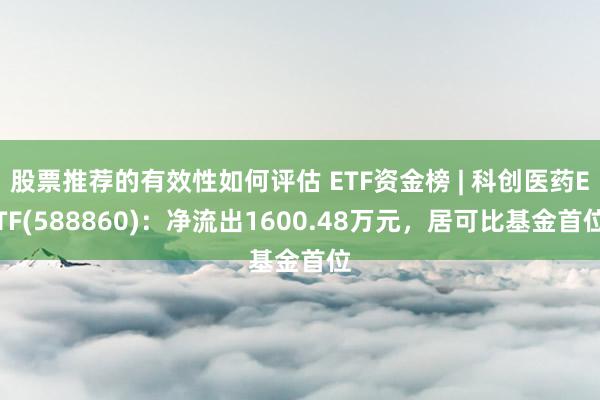 股票推荐的有效性如何评估 ETF资金榜 | 科创医药ETF(588860)：净流出1600.48万元，居可比基金首位