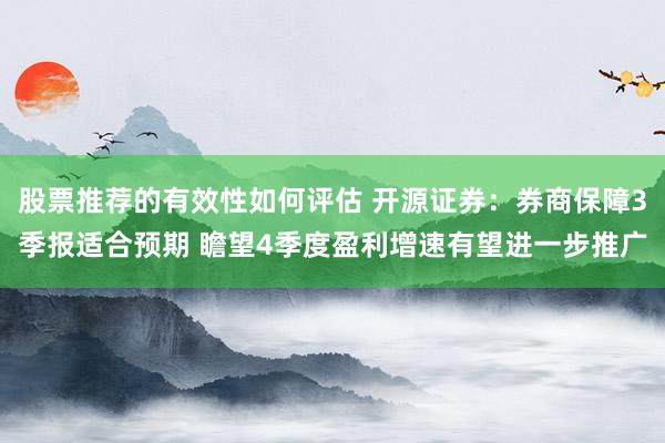 股票推荐的有效性如何评估 开源证券：券商保障3季报适合预期 瞻望4季度盈利增速有望进一步推广