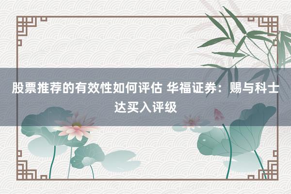 股票推荐的有效性如何评估 华福证券：赐与科士达买入评级