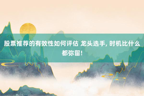 股票推荐的有效性如何评估 龙头选手, 时机比什么都弥留!