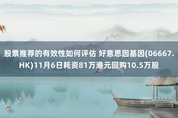 股票推荐的有效性如何评估 好意思因基因(06667.HK)11月6日耗资81万港元回购10.5万股