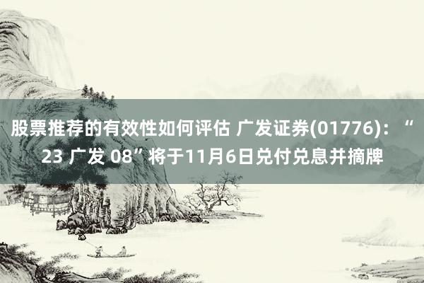 股票推荐的有效性如何评估 广发证券(01776)：“23 广发 08”将于11月6日兑付兑息并摘牌