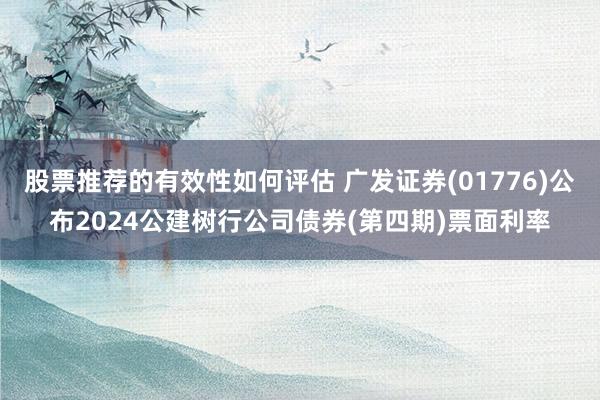 股票推荐的有效性如何评估 广发证券(01776)公布2024公建树行公司债券(第四期)票面利率