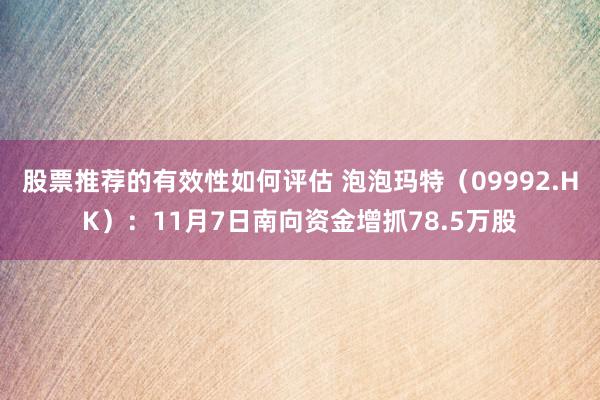 股票推荐的有效性如何评估 泡泡玛特（09992.HK）：11月7日南向资金增抓78.5万股