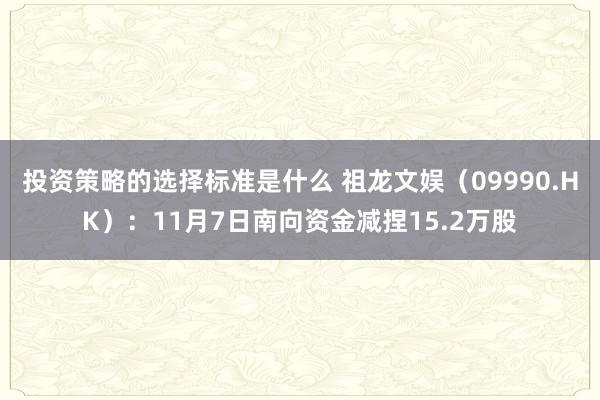 投资策略的选择标准是什么 祖龙文娱（09990.HK）：11月7日南向资金减捏15.2万股