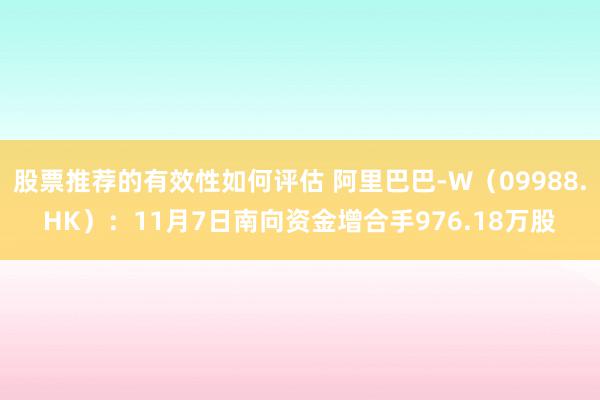 股票推荐的有效性如何评估 阿里巴巴-W（09988.HK）：11月7日南向资金增合手976.18万股