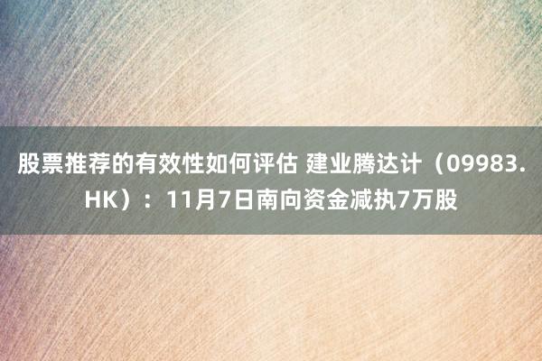 股票推荐的有效性如何评估 建业腾达计（09983.HK）：11月7日南向资金减执7万股