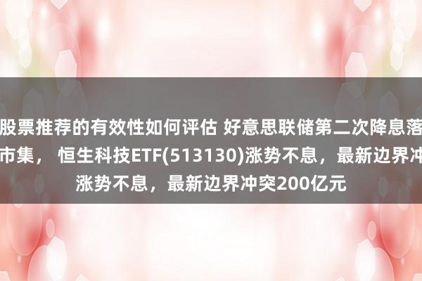 股票推荐的有效性如何评估 好意思联储第二次降息落地提振港股市集， 恒生科技ETF(513130)涨势不息，最新边界冲突200亿元