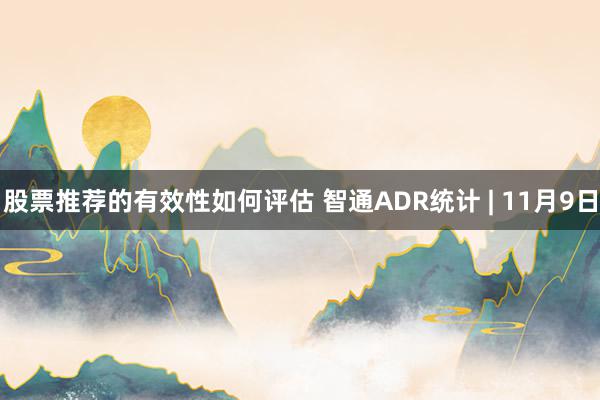 股票推荐的有效性如何评估 智通ADR统计 | 11月9日