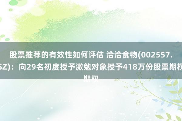 股票推荐的有效性如何评估 洽洽食物(002557.SZ)：向29名初度授予激勉对象授予418万份股票期权