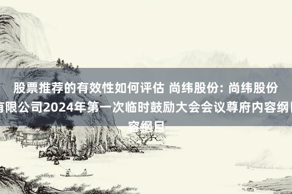 股票推荐的有效性如何评估 尚纬股份: 尚纬股份有限公司2024年第一次临时鼓励大会会议尊府内容纲目