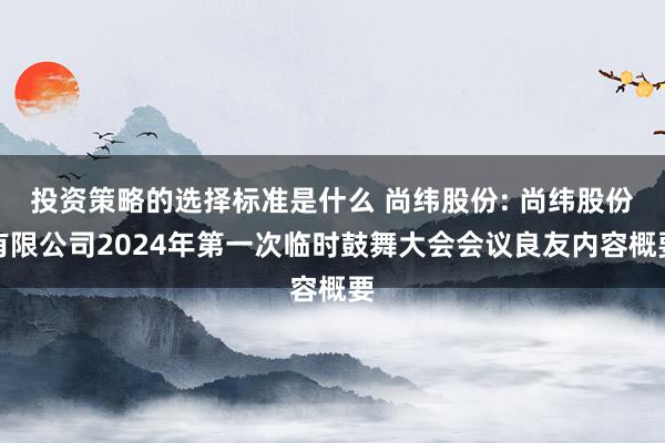 投资策略的选择标准是什么 尚纬股份: 尚纬股份有限公司2024年第一次临时鼓舞大会会议良友内容概要