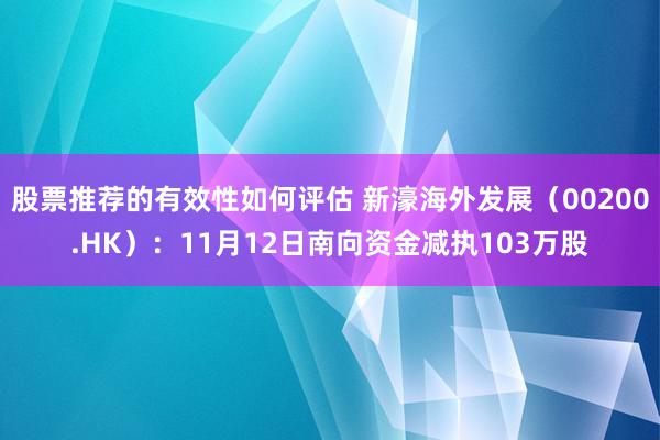 股票推荐的有效性如何评估 新濠海外发展（00200.HK）：11月12日南向资金减执103万股