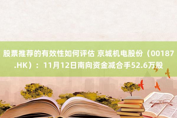 股票推荐的有效性如何评估 京城机电股份（00187.HK）：11月12日南向资金减合手52.6万股