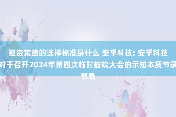 投资策略的选择标准是什么 安孚科技: 安孚科技对于召开2024年第四次临时鼓吹大会的示知本质节录