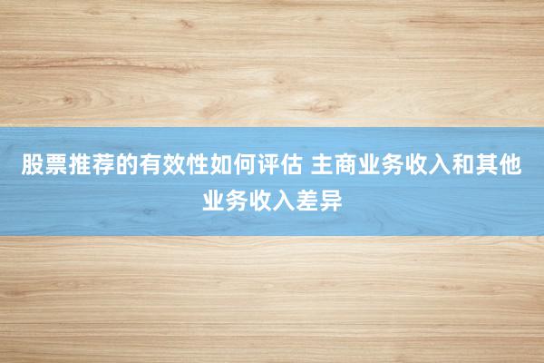 股票推荐的有效性如何评估 主商业务收入和其他业务收入差异