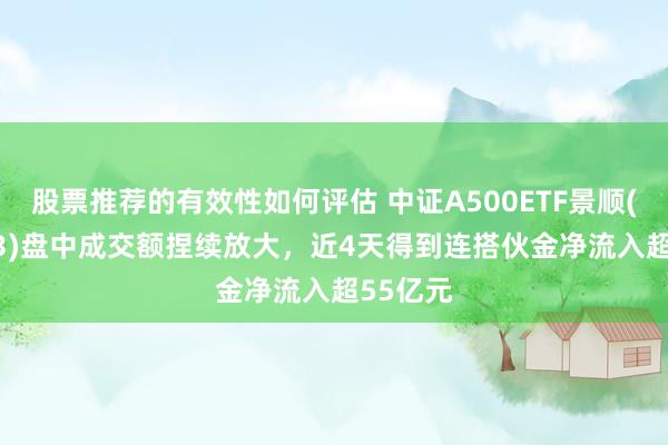 股票推荐的有效性如何评估 中证A500ETF景顺(159353)盘中成交额捏续放大，近4天得到连搭伙金净流入超55亿元