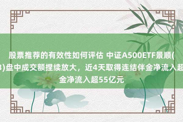 股票推荐的有效性如何评估 中证A500ETF景顺(159353)盘中成交额捏续放大，近4天取得连结伴金净流入超55亿元