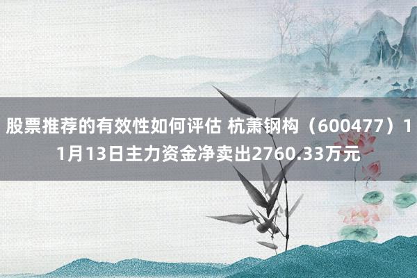 股票推荐的有效性如何评估 杭萧钢构（600477）11月13日主力资金净卖出2760.33万元