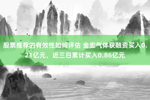 股票推荐的有效性如何评估 金宏气体获融资买入0.21亿元，近三日累计买入0.86亿元