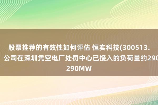 股票推荐的有效性如何评估 恒实科技(300513.SZ)：公司在深圳凭空电厂处罚中心已接入的负荷量约290MW