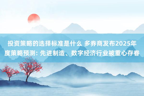 投资策略的选择标准是什么 多券商发布2025年度策略预测: 先进制造、数字经济行业被重心存眷