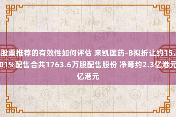 股票推荐的有效性如何评估 来凯医药-B拟折让约15.01%配售合共1763.6万股配售股份 净筹约2.3亿港元