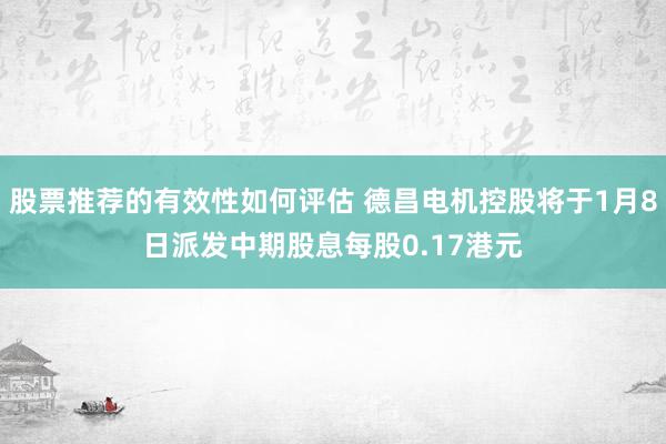 股票推荐的有效性如何评估 德昌电机控股将于1月8日派发中期股息每股0.17港元