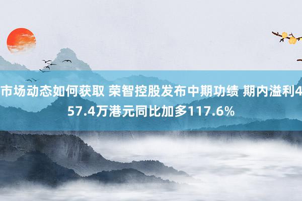 市场动态如何获取 荣智控股发布中期功绩 期内溢利457.4万港元同比加多117.6%