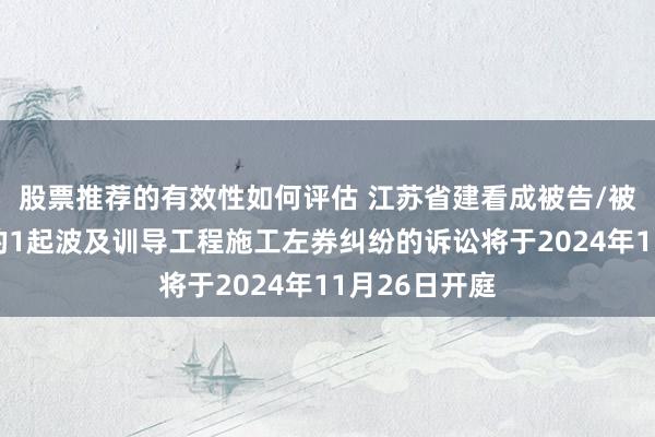 股票推荐的有效性如何评估 江苏省建看成被告/被上诉东谈主的1起波及训导工程施工左券纠纷的诉讼将于2024年11月26日开庭