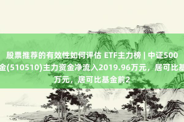 股票推荐的有效性如何评估 ETF主力榜 | 中证500ETF基金(510510)主力资金净流入2019.96万元，居可比基金前2