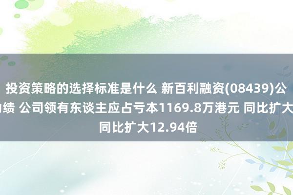 投资策略的选择标准是什么 新百利融资(08439)公布中期功绩 公司领有东谈主应占亏本1169.8万港元 同比扩大12.94倍