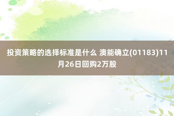 投资策略的选择标准是什么 澳能确立(01183)11月26日回购2万股