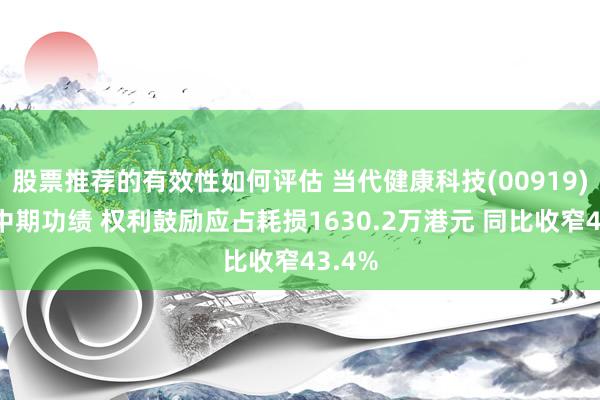 股票推荐的有效性如何评估 当代健康科技(00919)发布中期功绩 权利鼓励应占耗损1630.2万港元 同比收窄43.4%