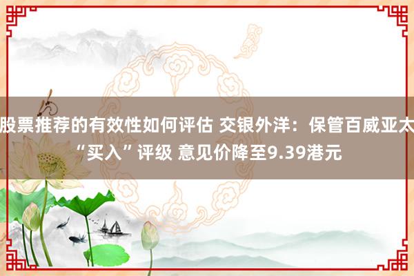 股票推荐的有效性如何评估 交银外洋：保管百威亚太“买入”评级 意见价降至9.39港元