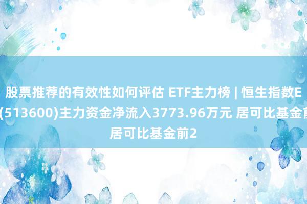 股票推荐的有效性如何评估 ETF主力榜 | 恒生指数ETF(513600)主力资金净流入3773.96万元 居可比基金前2