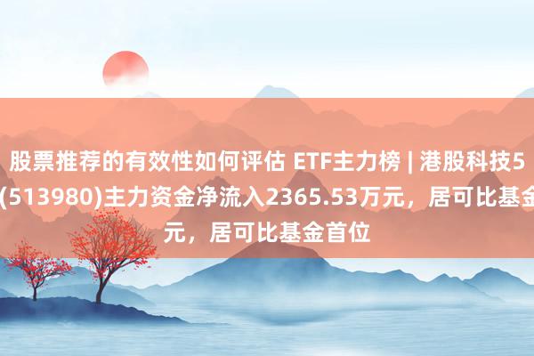 股票推荐的有效性如何评估 ETF主力榜 | 港股科技50ETF(513980)主力资金净流入2365.53万元，居可比基金首位