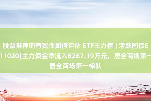 股票推荐的有效性如何评估 ETF主力榜 | 活跃国债ETF(511020)主力资金净流入8267.19万元，居全商场第一梯队