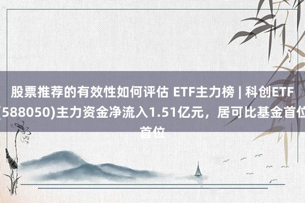 股票推荐的有效性如何评估 ETF主力榜 | 科创ETF(588050)主力资金净流入1.51亿元，居可比基金首位