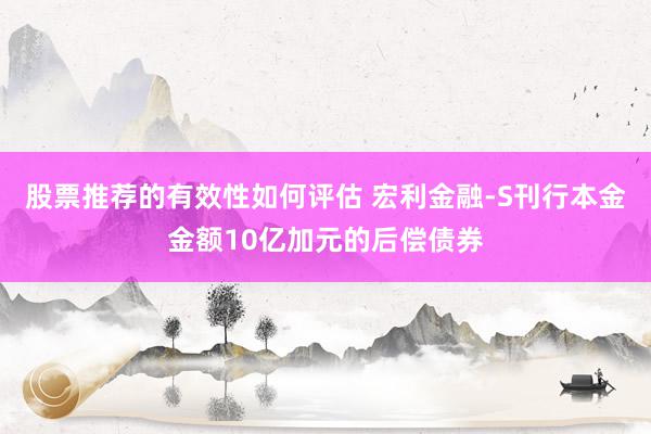 股票推荐的有效性如何评估 宏利金融-S刊行本金金额10亿加元的后偿债券