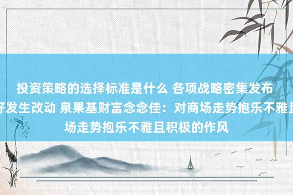 投资策略的选择标准是什么 各项战略密集发布 商场风险偏好发生改动 泉果基财富念念佳：对商场走势抱乐不雅且积极的作风