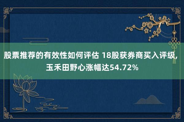 股票推荐的有效性如何评估 18股获券商买入评级, 玉禾田野心涨幅达54.72%