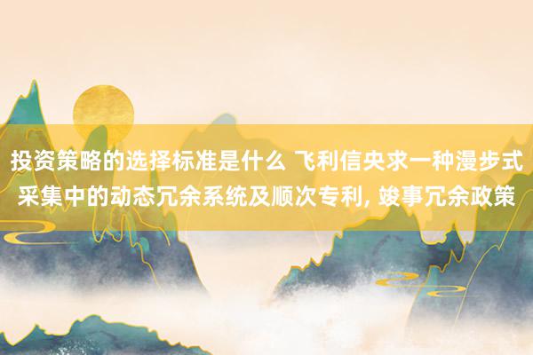 投资策略的选择标准是什么 飞利信央求一种漫步式采集中的动态冗余系统及顺次专利, 竣事冗余政策